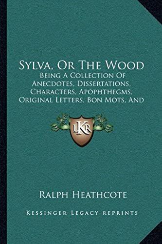 Sylva, Or The Wood: Being A Collection Of Anecdotes, Dissertations, Characters, Apophthegms, Original Letters, Bon Mots, And Other Little Things (1788)