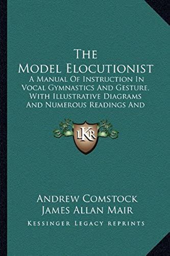 The Model Elocutionist: A Manual Of Instruction In Vocal Gymnastics And Gesture, With Illustrative Diagrams And Numerous Readings And Recitations