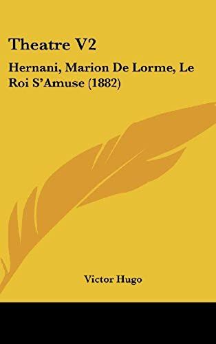 Theatre V2: Hernani, Marion De Lorme, Le Roi S'amuse (1882)