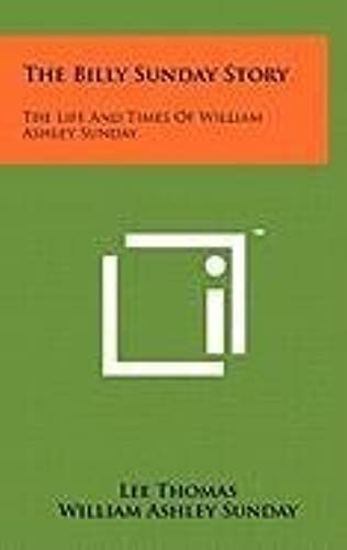 The Billy Sunday Story: The Life And Times Of William Ashley Sunday
