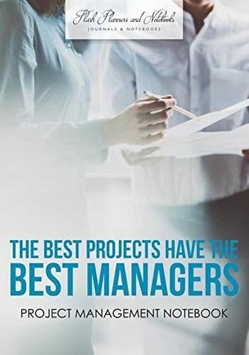 The Best Projects Have The Best Managers: Project Management Notebook