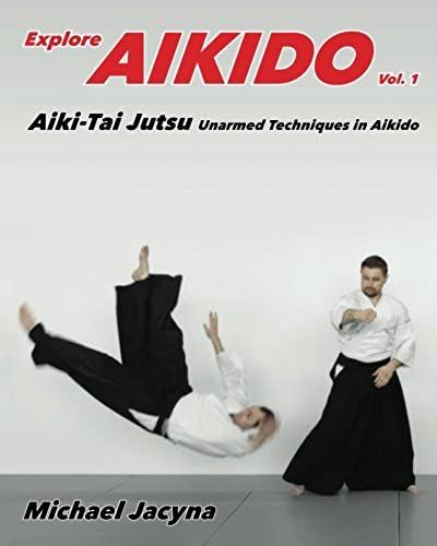 Explore Aikido Vol.1: Aiki-Tai Jutsu Unarmed Techniques In Aikido: Volume 1