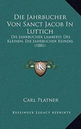 Die Jahrbucher Von Sanct Jacob In Luttich: Die Jahrbucher Lamberts Des Kleinen, Die Jahrbucher Reiners (1881)