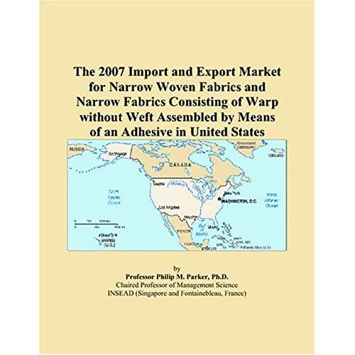 The 2007 Import And Export Market For Narrow Woven Fabrics And Narrow Fabrics Consisting Of Warp Without Weft Assembled By Means Of An Adhesive In United States