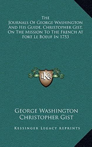 The Journals Of George Washington And His Guide, Christopher Gist, On The Mission To The French At Fort Le Boeuf In 1753