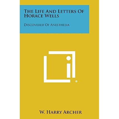 The Life And Letters Of Horace Wells: Discoverer Of Anesthesia