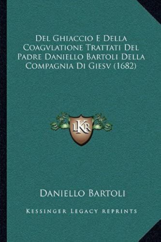 Del Ghiaccio E Della Coagvlatione Trattati Del Padre Danielldel Ghiaccio E Della Coagvlatione Trattati Del Padre Daniello Bartoli Della Compagnia Di O Bartoli Della Compagnia Di Giesv (1682)