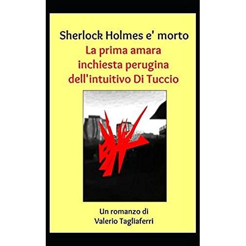 Sherlock Holmes È Morto. La Prima Amara Inchiesta Perugina Dell'intuitivo Di Tuccio (L'inconsapevole Di Tuccio)