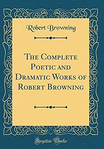 The Complete Poetic And Dramatic Works Of Robert Browning (Classic Reprint)
