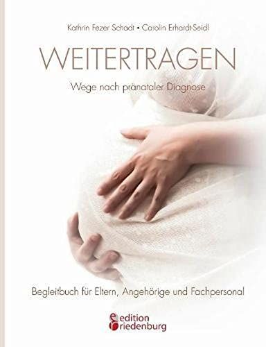 Weitertragen - Wege Nach Pränataler Diagnose. Begleitbuch Für Eltern, Angehörige Und Fachpersonal