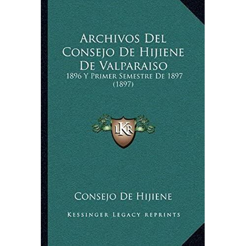 Archivos Del Consejo De Hijiene De Valparaiso: 1896 Y Primer Semestre De 1897 (1897)