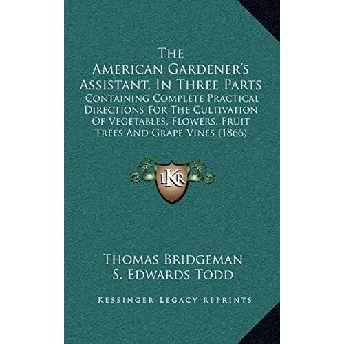 The American Gardener's Assistant, In Three Parts: Containing Complete Practical Directions For The Cultivation Of Vegetables, Flowers, Fruit Trees And Grape Vines (1866)