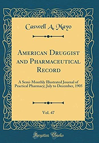 American Druggist And Pharmaceutical Record, Vol. 47: A Semi-Monthly Illustrated Journal Of Practical Pharmacy; July To December, 1905 (Classic Reprint)