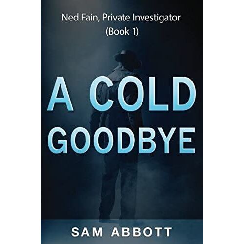 A Cold Goodbye: Ned Fain Private Investigator, Book1: A Hard-Boiled Mystery