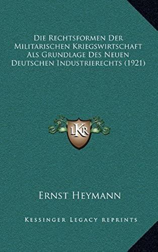 Die Rechtsformen Der Militarischen Kriegswirtschaft Als Grundlage Des Neuen Deutschen Industrierechts (1921)