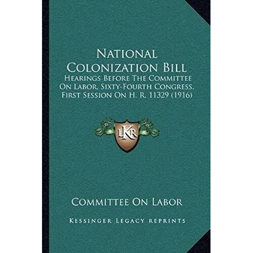 National Colonization Bill: Hearings Before The Committee On Labor, Sixty-Fourth Congress, First Session On H. R. 11329 (1916)