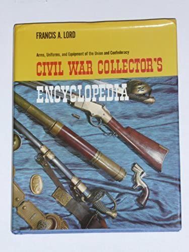 Civil War Collector's Encyclopedia: Arms, Uniforms, And Equipment Of The Union And Confederacy By Francis A. Lord (1985-02-03)