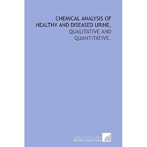 Chemical Analysis Of Healthy And Diseased Urine,: Qualitative And Quantitative.