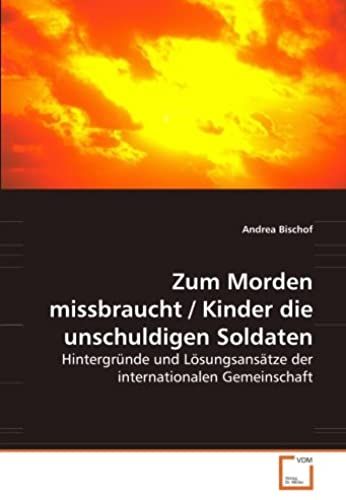 Zum Morden Missbraucht / Kinder Die Unschuldigen Soldaten: Hintergründe Und Lösungsansätze Der Internationalen Gemeinschaft