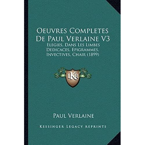 Oeuvres Completes De Paul Verlaine V3: Elegies, Dans Les Limbes Dedicaces, Epigrammes, Invectives, Chair (1899)