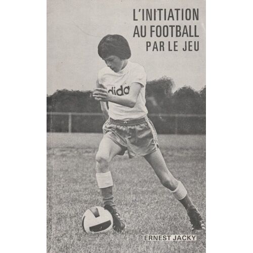 L'Initiation Au Football Par Le Jeu D'Ernest Jacky (Avec Autographe De L'Auteur)