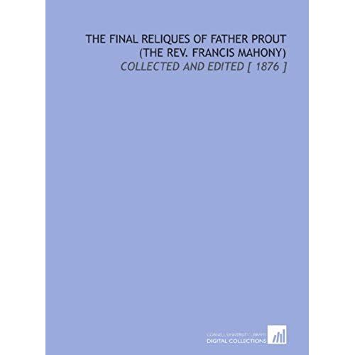 The Final Reliques Of Father Prout (The Rev. Francis Mahony): Collected And Edited [ 1876 ]