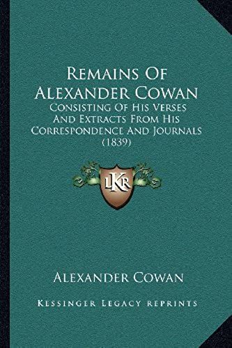 Remains Of Alexander Cowan: Consisting Of His Verses And Extracts From His Correspondence And Journals (1839)