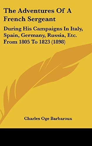 The Adventures Of A French Sergeant: During His Campaigns In Italy, Spain, Germany, Russia, Etc. From 1805 To 1823 (1898)