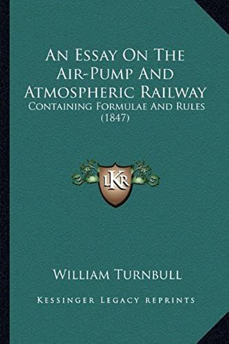 An Essay On The Air-Pump And Atmospheric Railway: Containing Formulae And Rules (1847)
