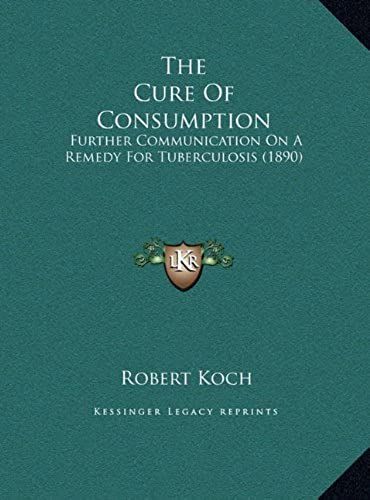 The Cure Of Consumption: Further Communication On A Remedy For Tuberculosis (1890)