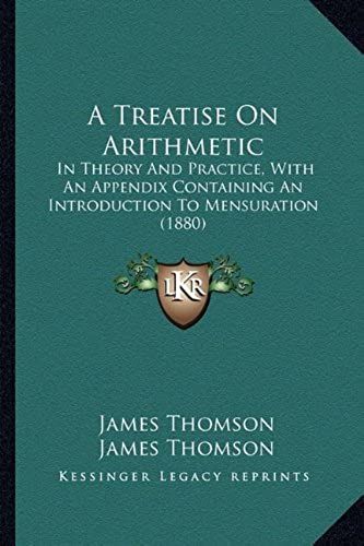 A Treatise On Arithmetic: In Theory And Practice, With An Appendix Containing An Introduction To Mensuration (1880)