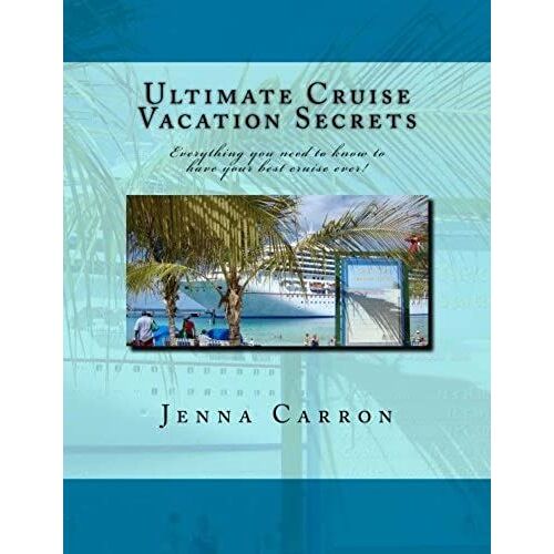 Ultimate Cruise Vacation Secrets: Everything You Need To Know To Have Your Best Cruise Ever!