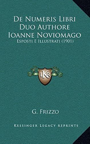 De Numeris Libri Duo Authore Ioanne Noviomago: Esposti E Illustrati (1901)