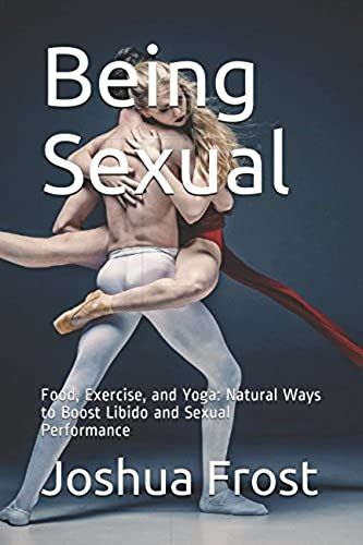 Being Sexual: Food, Exercise, And Yoga: Natural Ways To Boost Libido And Sexual Performance