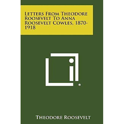 Letters From Theodore Roosevelt To Anna Roosevelt Cowles, 1870-1918