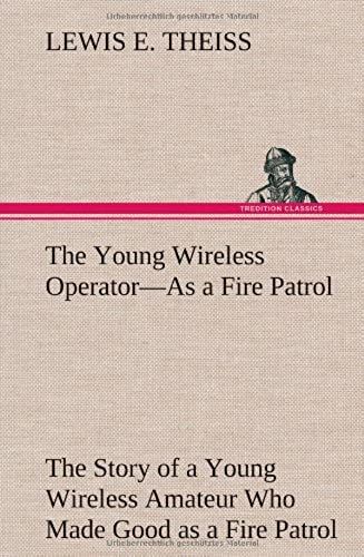 The Young Wireless Operator-As A Fire Patrol The Story Of A Young Wireless Amateur Who Made Good As A Fire Patrol