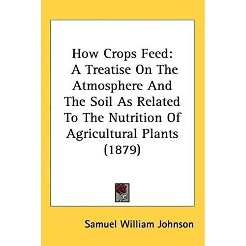 How Crops Feed: A Treatise On The Atmosphere And The Soil As Related To The Nutrition Of Agricultural Plants (1879)