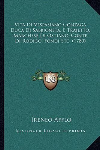 Vita Di Vespasiano Gonzaga Duca Di Sabbioneta, E Trajetto, Marchese Di Ostiano, Conte Di Rodigo, Fondi Etc. (1780)