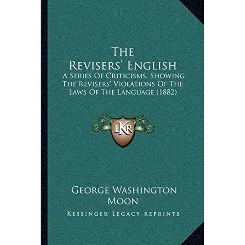 The Revisers' English: A Series Of Criticisms, Showing The Revisers' Violations Of The Laws Of The Language (1882)