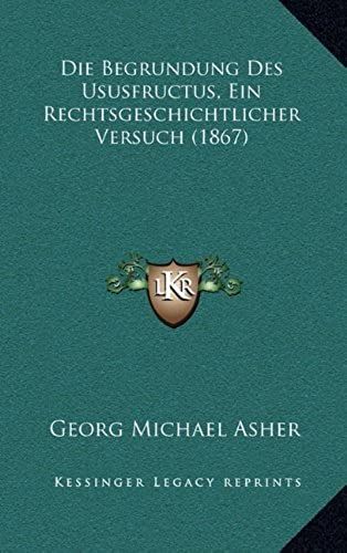 Die Begrundung Des Ususfructus, Ein Rechtsgeschichtlicher Versuch (1867)