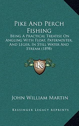 Pike And Perch Fishing: Being A Practical Treatise On Angling With Float, Paternoster, And Leger, In Still Water And Stream (1898)