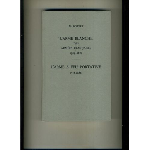 L'arme Blanche Des Armées Françaises 1789-1870 Et L'arme À Feu Portative 1718-1886.