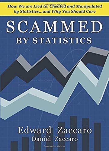 Scammed By Statistics: How We Are Lied To, Cheated And Manipulated By Statistics...And Why You Should Care