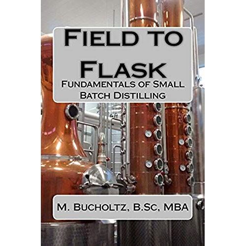 Field To Flask: The Fundamentals Of Small Batch Distilling