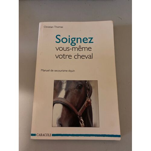 Soignez Vous-Même Votre Cheval - Manuel De Secourisme Équin