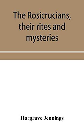 The Rosicrucians, Their Rites And Mysteries; With Chapters On The Ancient Fire- And Serpent-Worshipers, And Explanations Of The Mystic Symbols Represented In The Monuments And Talismans Of The Primeval Philosophers