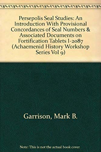Persepolis Seal Studies: An Introduction With Provisional Concordances Of Seal Numbers And Associated Documents On Fortification Tablets 1-2087