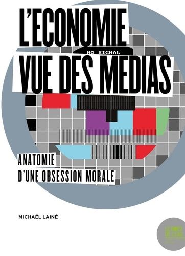 L'économie Vue Des Médias - Anatomie D'une Obsession Morale