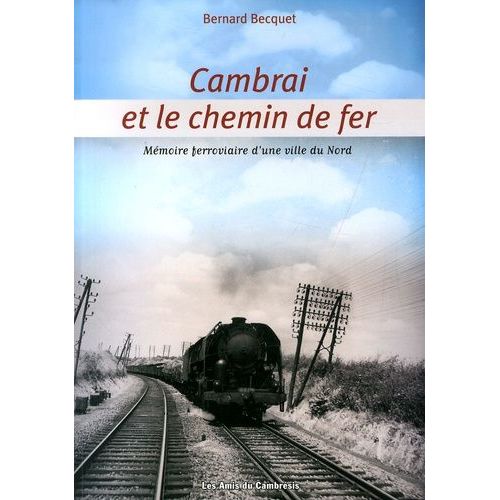 Cambrai Et Le Chemin De Fer - Mémoire Ferroviaire D'une Ville Du Nord