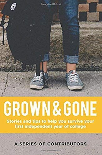 Grown & Gone: Stories And Tips To Help You Survive Your First Independent Year Of College